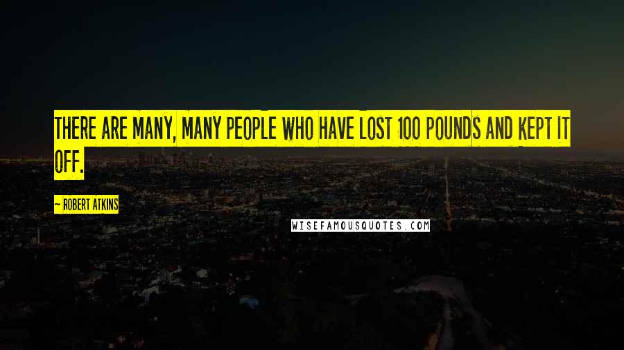 Robert Atkins Quotes: There are many, many people who have lost 100 pounds and kept it off.