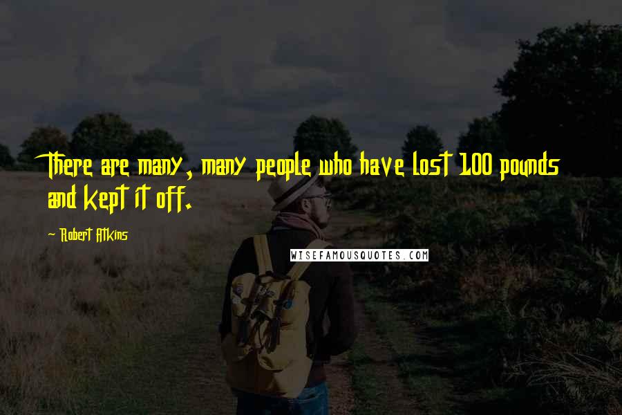 Robert Atkins Quotes: There are many, many people who have lost 100 pounds and kept it off.