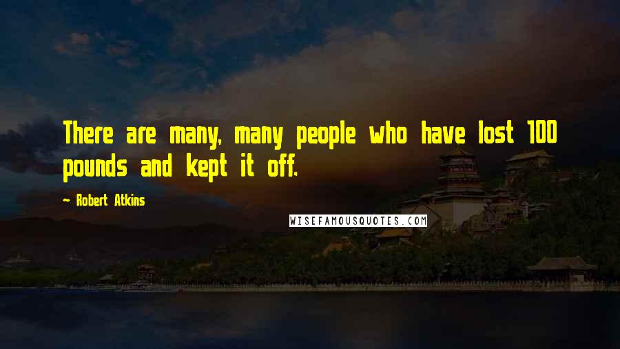 Robert Atkins Quotes: There are many, many people who have lost 100 pounds and kept it off.