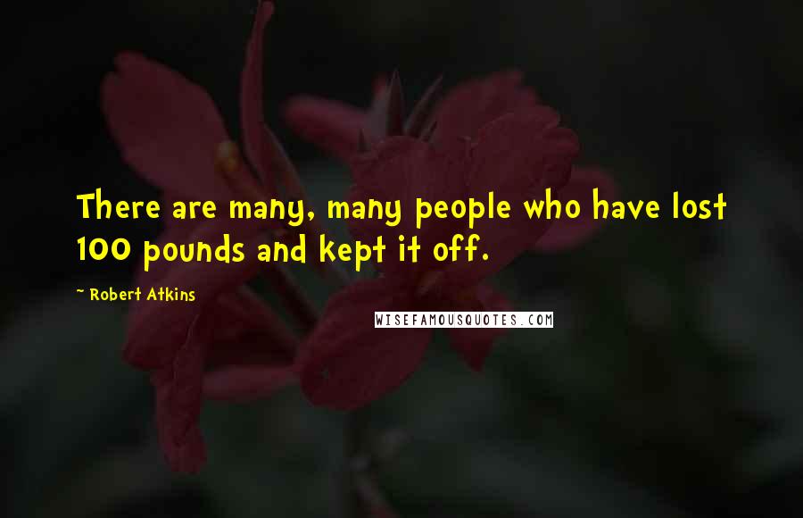 Robert Atkins Quotes: There are many, many people who have lost 100 pounds and kept it off.