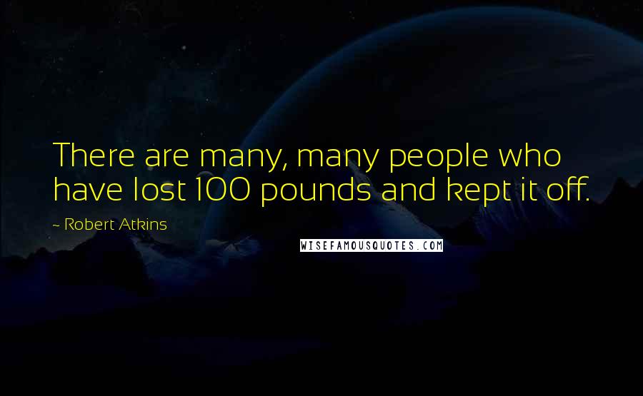 Robert Atkins Quotes: There are many, many people who have lost 100 pounds and kept it off.