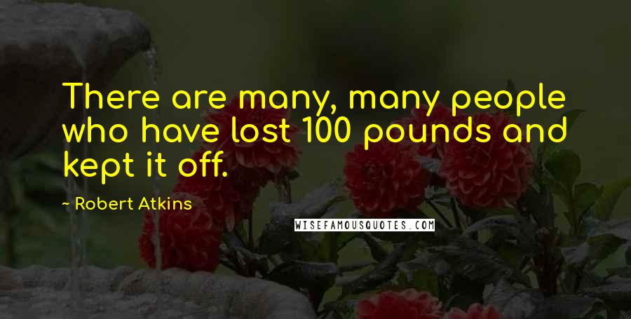 Robert Atkins Quotes: There are many, many people who have lost 100 pounds and kept it off.