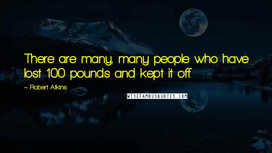 Robert Atkins Quotes: There are many, many people who have lost 100 pounds and kept it off.