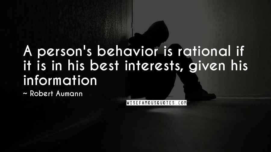 Robert Aumann Quotes: A person's behavior is rational if it is in his best interests, given his information