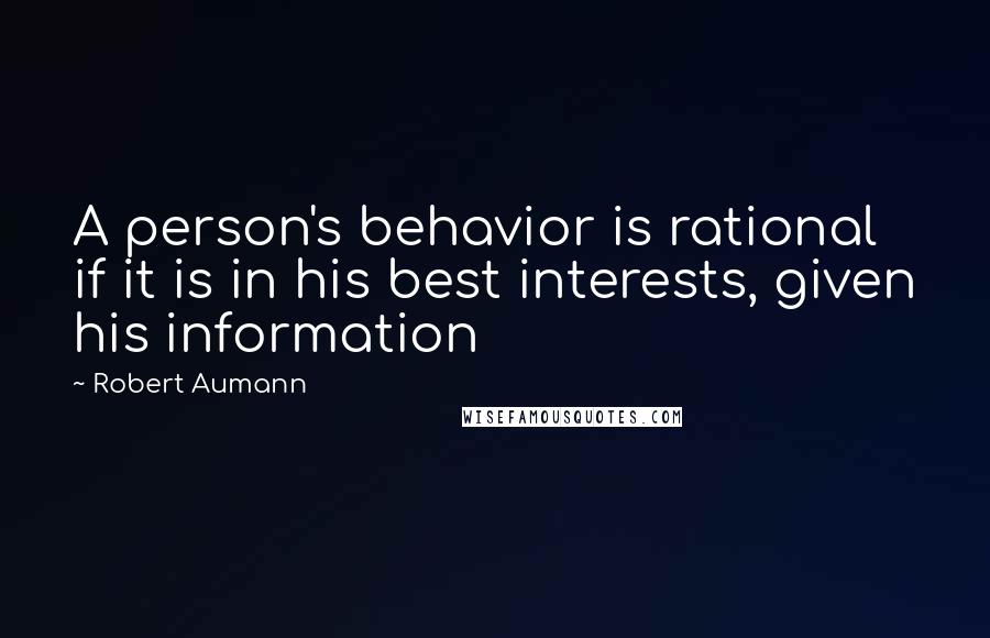 Robert Aumann Quotes: A person's behavior is rational if it is in his best interests, given his information