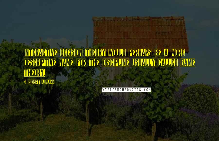Robert Aumann Quotes: Interactive Decision Theory would perhaps be a more descriptive name for the discipline usually called Game Theory.