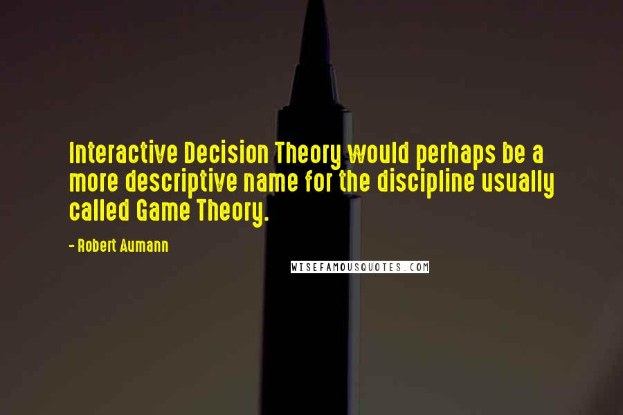 Robert Aumann Quotes: Interactive Decision Theory would perhaps be a more descriptive name for the discipline usually called Game Theory.