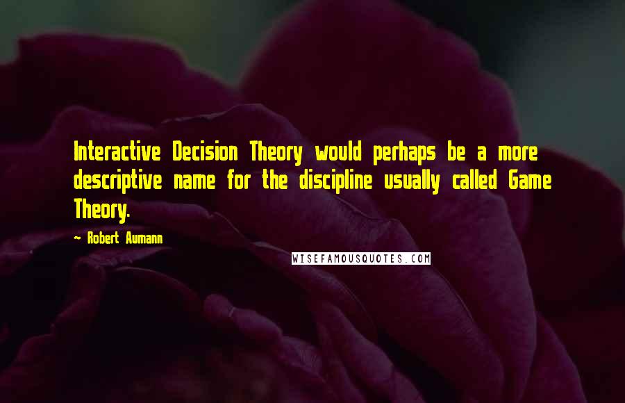 Robert Aumann Quotes: Interactive Decision Theory would perhaps be a more descriptive name for the discipline usually called Game Theory.