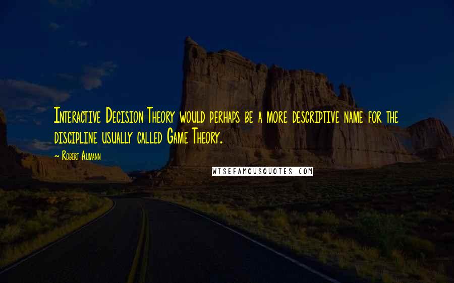 Robert Aumann Quotes: Interactive Decision Theory would perhaps be a more descriptive name for the discipline usually called Game Theory.