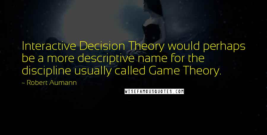 Robert Aumann Quotes: Interactive Decision Theory would perhaps be a more descriptive name for the discipline usually called Game Theory.