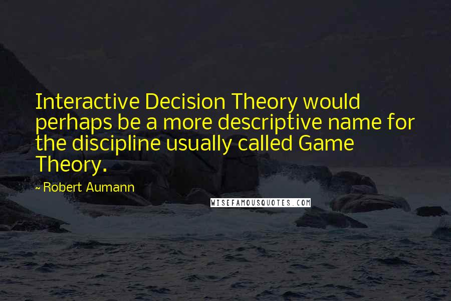 Robert Aumann Quotes: Interactive Decision Theory would perhaps be a more descriptive name for the discipline usually called Game Theory.