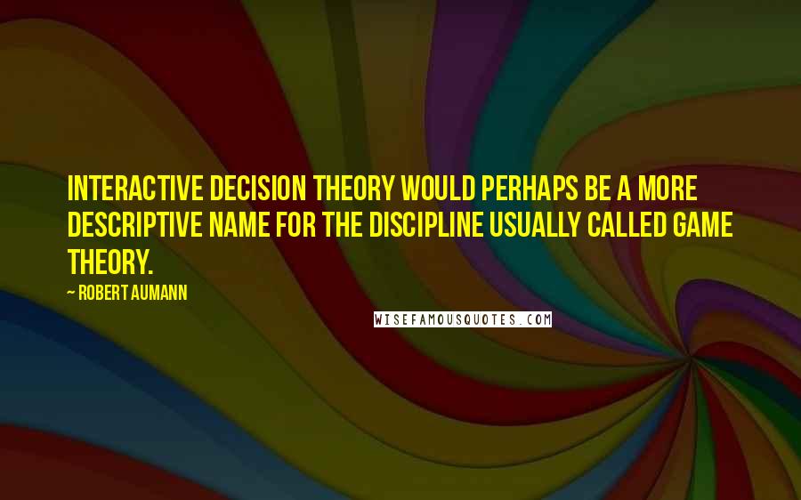 Robert Aumann Quotes: Interactive Decision Theory would perhaps be a more descriptive name for the discipline usually called Game Theory.