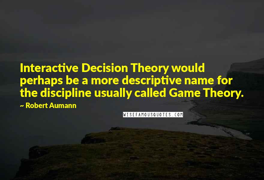 Robert Aumann Quotes: Interactive Decision Theory would perhaps be a more descriptive name for the discipline usually called Game Theory.