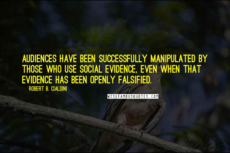 Robert B. Cialdini Quotes: audiences have been successfully manipulated by those who use social evidence, even when that evidence has been openly falsified.