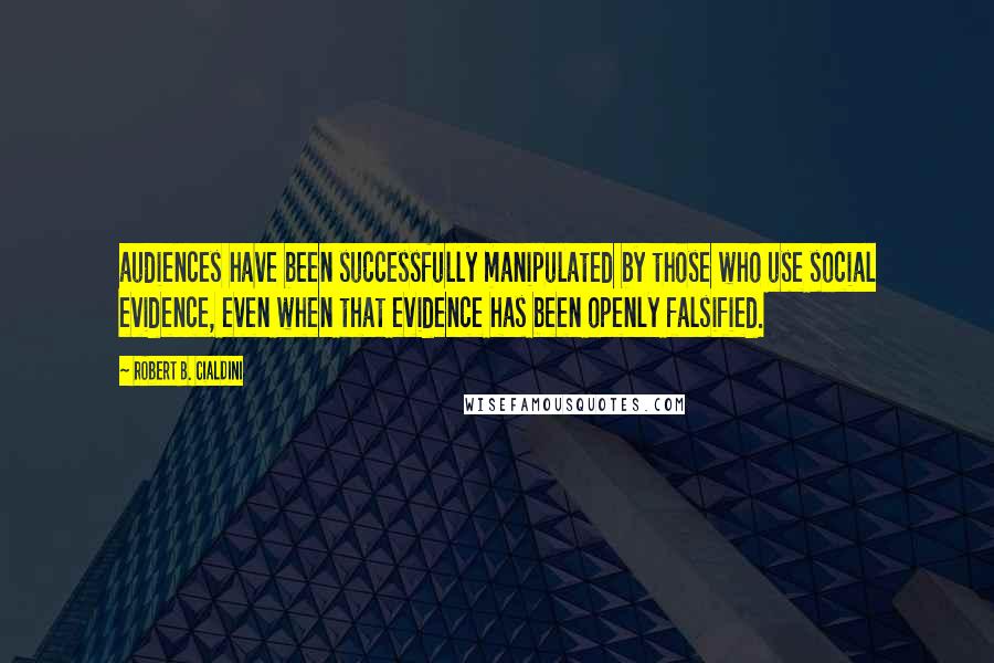 Robert B. Cialdini Quotes: audiences have been successfully manipulated by those who use social evidence, even when that evidence has been openly falsified.