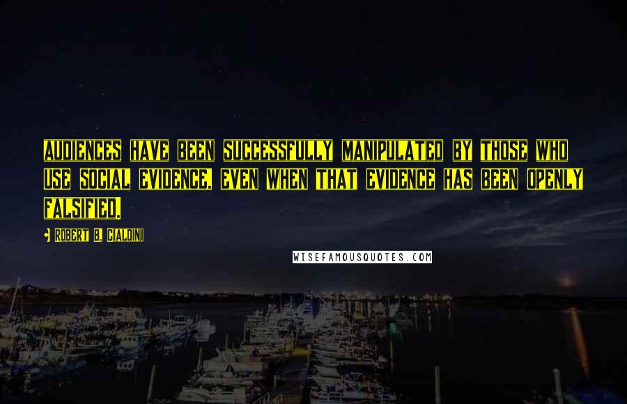 Robert B. Cialdini Quotes: audiences have been successfully manipulated by those who use social evidence, even when that evidence has been openly falsified.