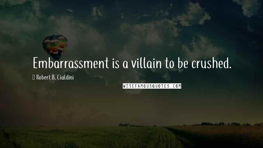 Robert B. Cialdini Quotes: Embarrassment is a villain to be crushed.