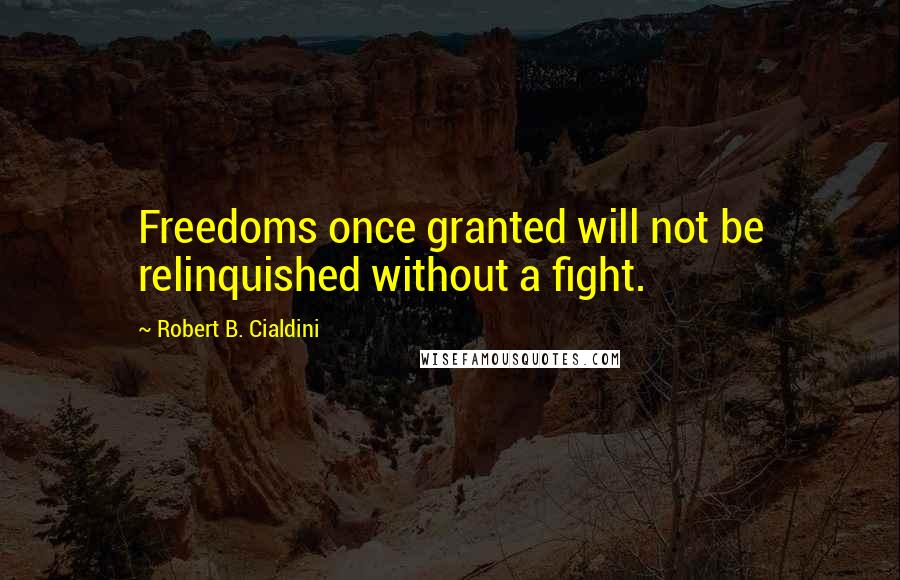 Robert B. Cialdini Quotes: Freedoms once granted will not be relinquished without a fight.