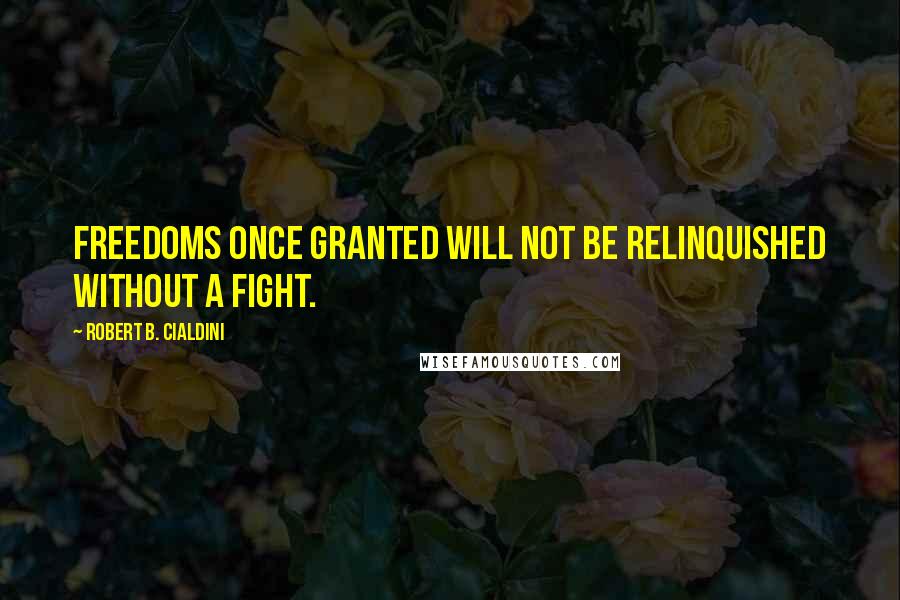 Robert B. Cialdini Quotes: Freedoms once granted will not be relinquished without a fight.