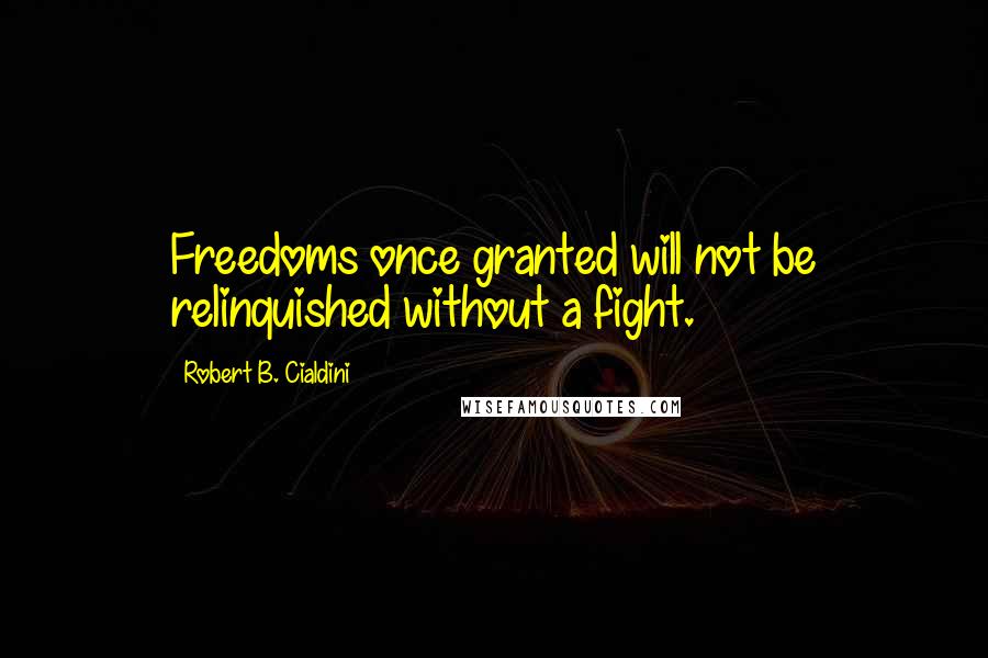 Robert B. Cialdini Quotes: Freedoms once granted will not be relinquished without a fight.