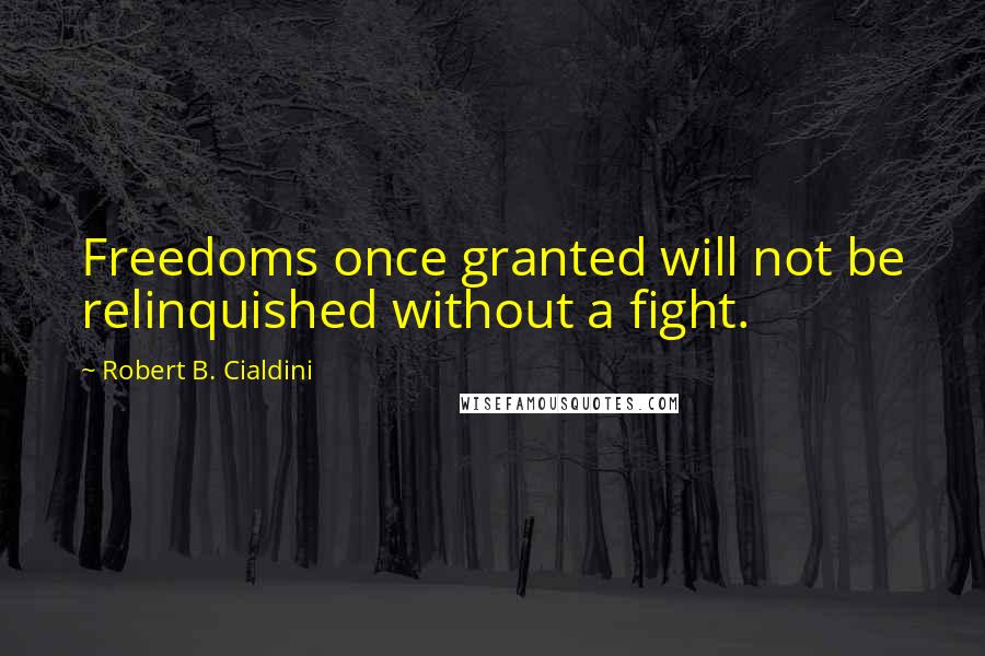 Robert B. Cialdini Quotes: Freedoms once granted will not be relinquished without a fight.