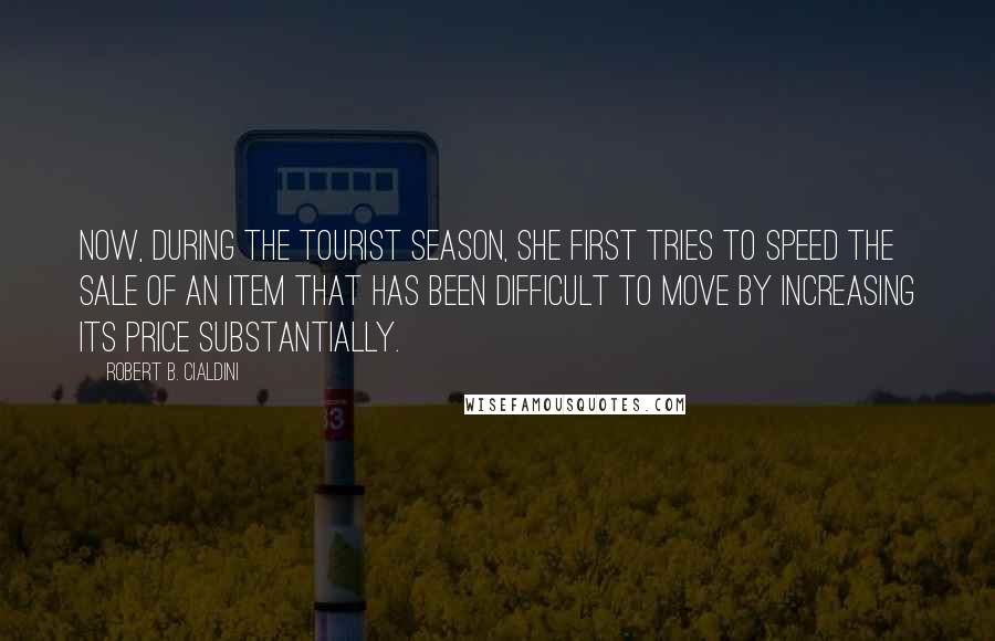 Robert B. Cialdini Quotes: Now, during the tourist season, she first tries to speed the sale of an item that has been difficult to move by increasing its price substantially.