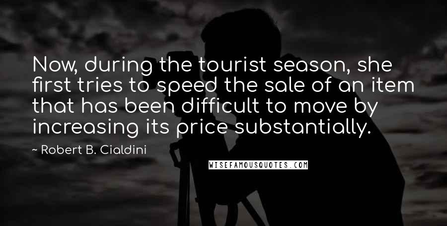 Robert B. Cialdini Quotes: Now, during the tourist season, she first tries to speed the sale of an item that has been difficult to move by increasing its price substantially.