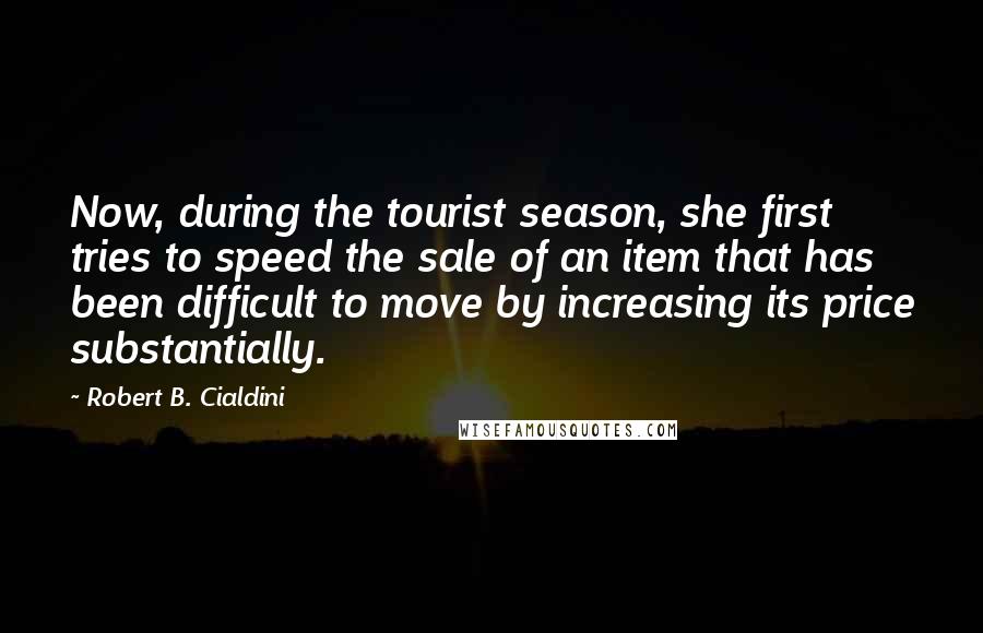 Robert B. Cialdini Quotes: Now, during the tourist season, she first tries to speed the sale of an item that has been difficult to move by increasing its price substantially.