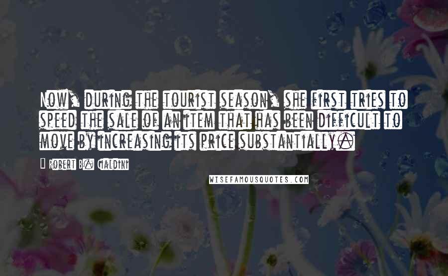 Robert B. Cialdini Quotes: Now, during the tourist season, she first tries to speed the sale of an item that has been difficult to move by increasing its price substantially.