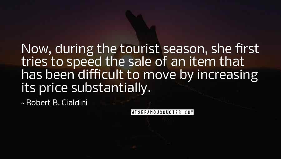 Robert B. Cialdini Quotes: Now, during the tourist season, she first tries to speed the sale of an item that has been difficult to move by increasing its price substantially.