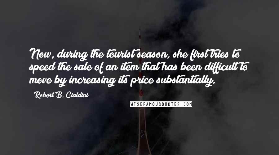 Robert B. Cialdini Quotes: Now, during the tourist season, she first tries to speed the sale of an item that has been difficult to move by increasing its price substantially.