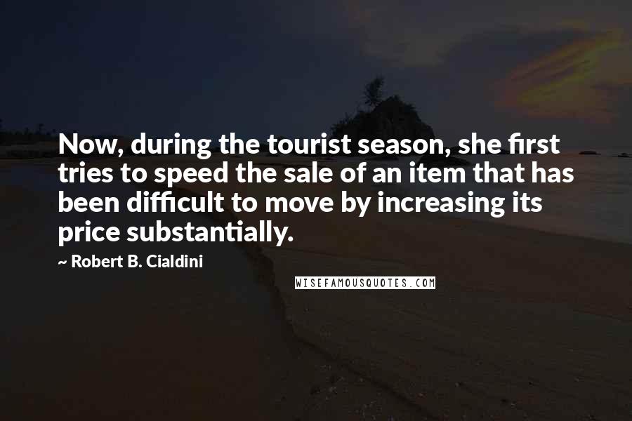 Robert B. Cialdini Quotes: Now, during the tourist season, she first tries to speed the sale of an item that has been difficult to move by increasing its price substantially.
