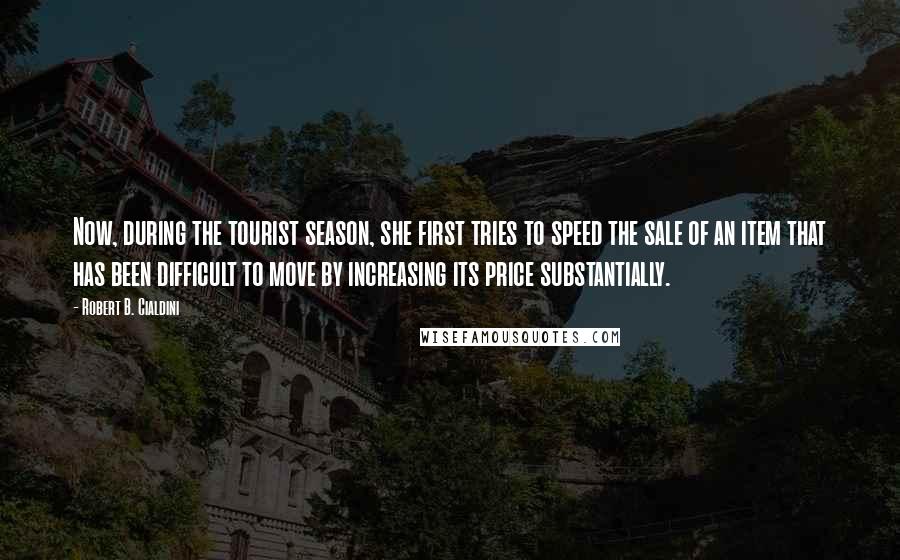 Robert B. Cialdini Quotes: Now, during the tourist season, she first tries to speed the sale of an item that has been difficult to move by increasing its price substantially.