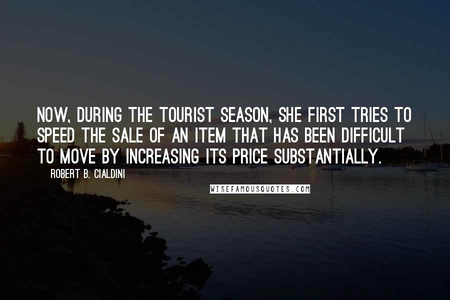 Robert B. Cialdini Quotes: Now, during the tourist season, she first tries to speed the sale of an item that has been difficult to move by increasing its price substantially.