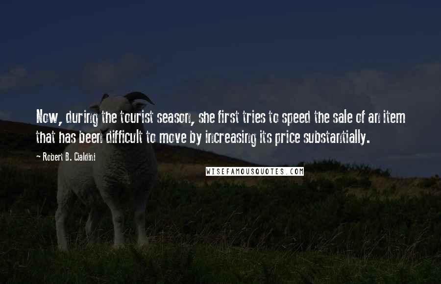Robert B. Cialdini Quotes: Now, during the tourist season, she first tries to speed the sale of an item that has been difficult to move by increasing its price substantially.