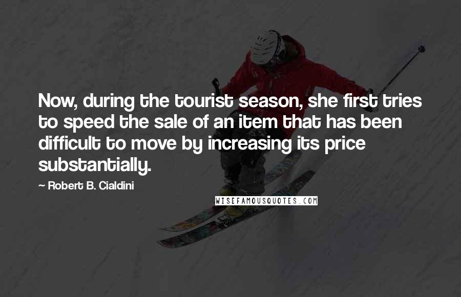 Robert B. Cialdini Quotes: Now, during the tourist season, she first tries to speed the sale of an item that has been difficult to move by increasing its price substantially.