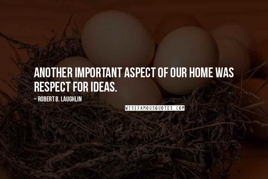 Robert B. Laughlin Quotes: Another important aspect of our home was respect for ideas.