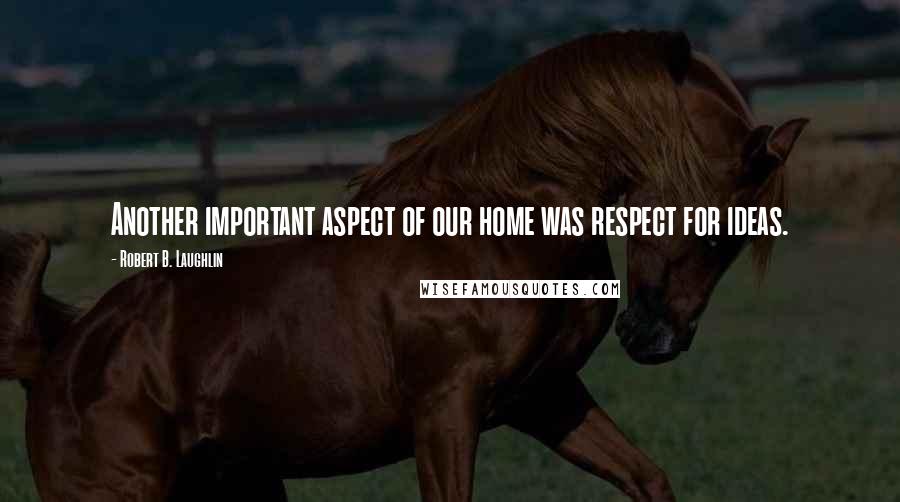 Robert B. Laughlin Quotes: Another important aspect of our home was respect for ideas.