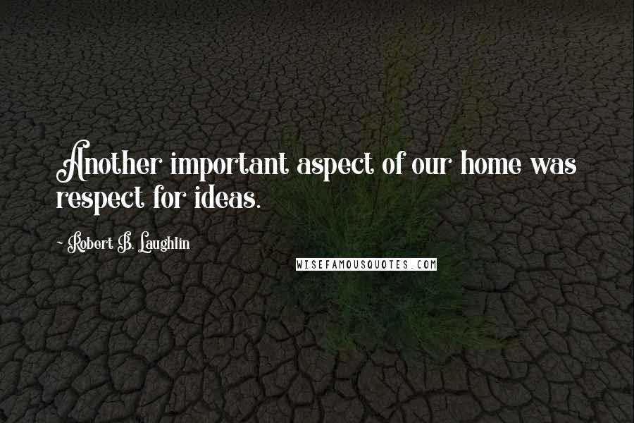 Robert B. Laughlin Quotes: Another important aspect of our home was respect for ideas.