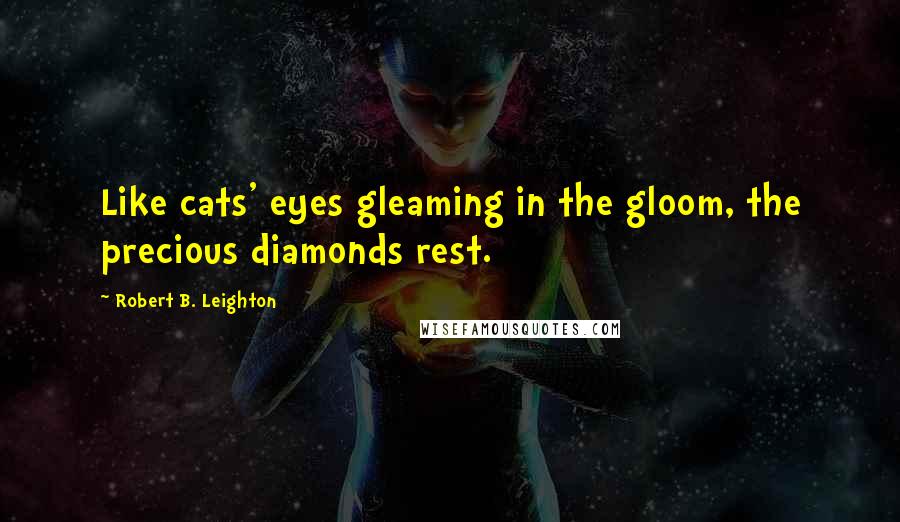 Robert B. Leighton Quotes: Like cats' eyes gleaming in the gloom, the precious diamonds rest.