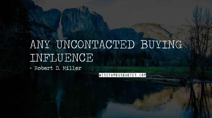 Robert B. Miller Quotes: ANY UNCONTACTED BUYING INFLUENCE