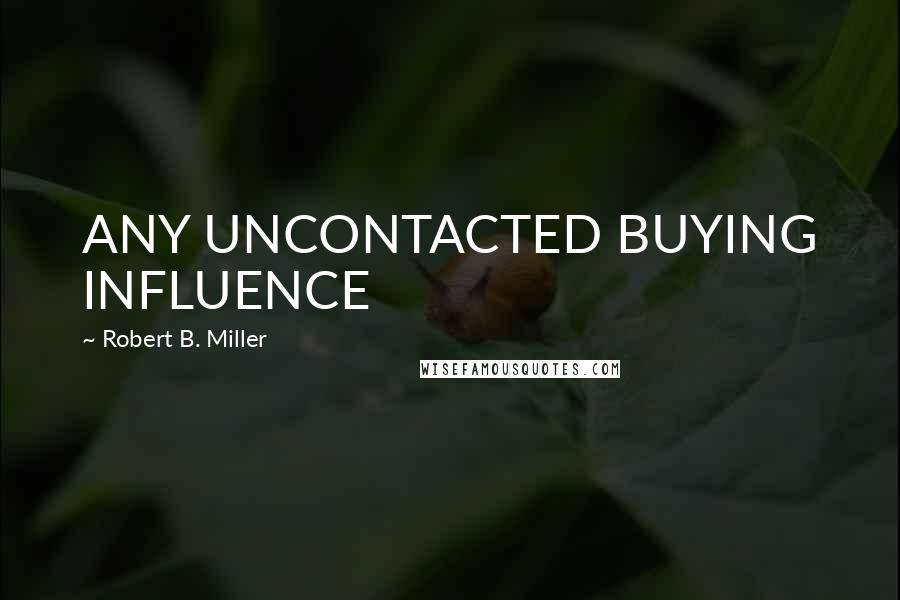 Robert B. Miller Quotes: ANY UNCONTACTED BUYING INFLUENCE