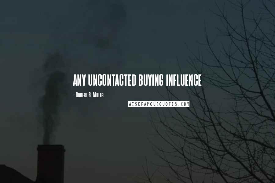 Robert B. Miller Quotes: ANY UNCONTACTED BUYING INFLUENCE