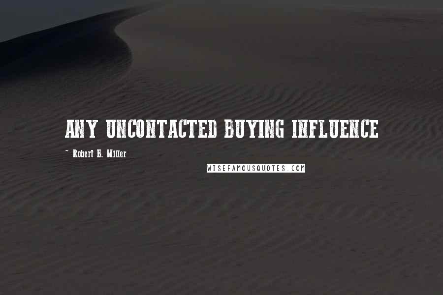 Robert B. Miller Quotes: ANY UNCONTACTED BUYING INFLUENCE