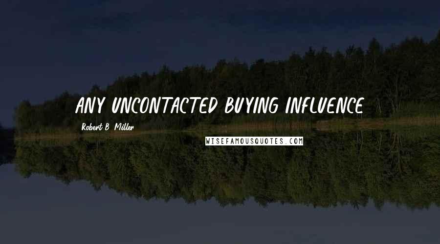 Robert B. Miller Quotes: ANY UNCONTACTED BUYING INFLUENCE