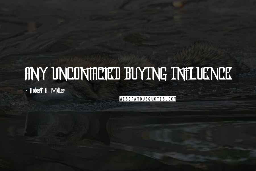 Robert B. Miller Quotes: ANY UNCONTACTED BUYING INFLUENCE