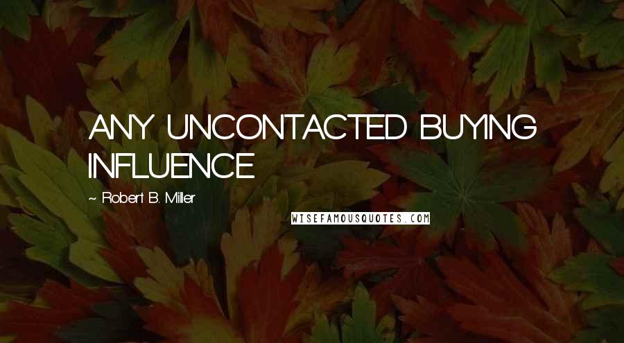 Robert B. Miller Quotes: ANY UNCONTACTED BUYING INFLUENCE