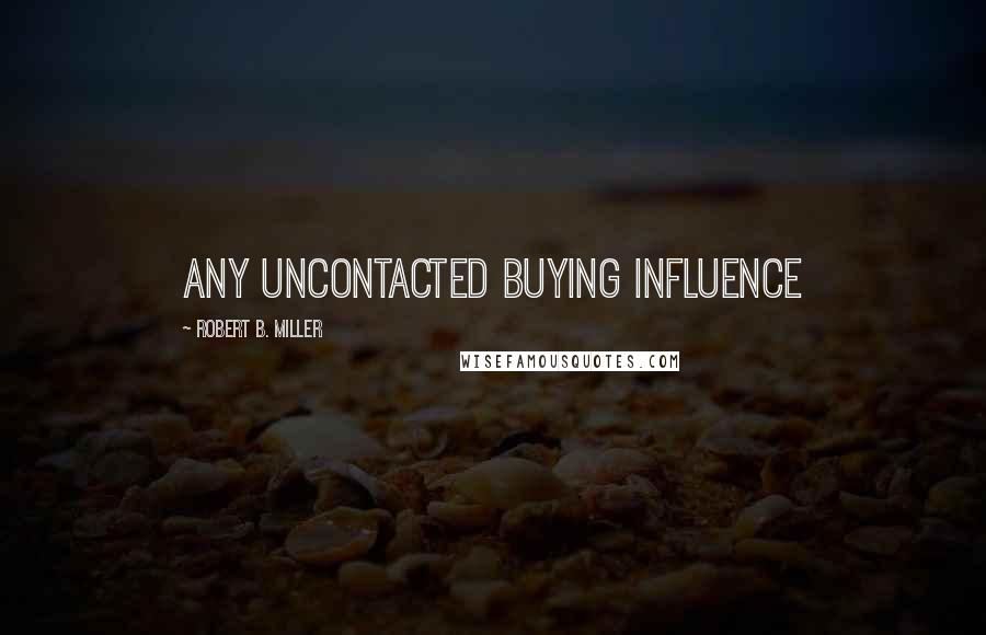 Robert B. Miller Quotes: ANY UNCONTACTED BUYING INFLUENCE