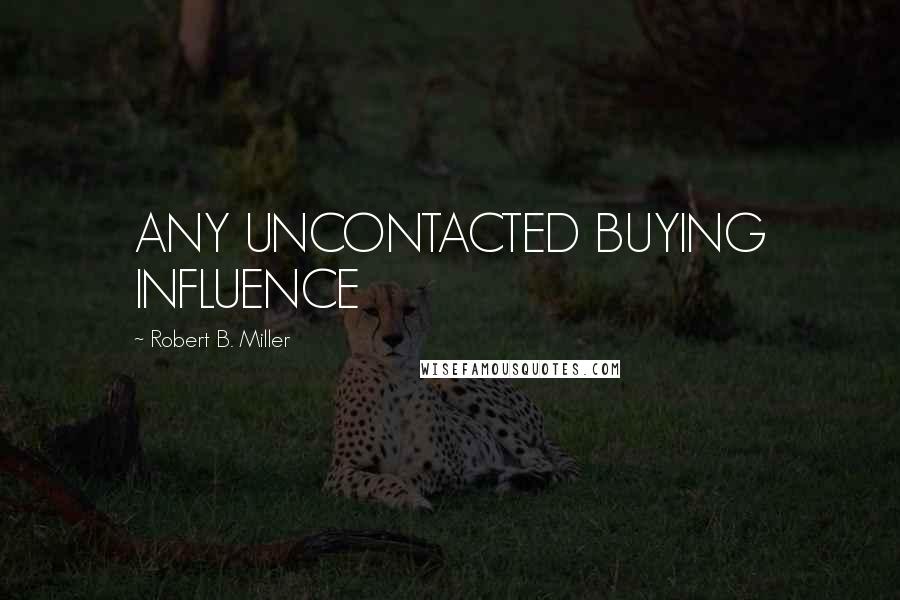 Robert B. Miller Quotes: ANY UNCONTACTED BUYING INFLUENCE