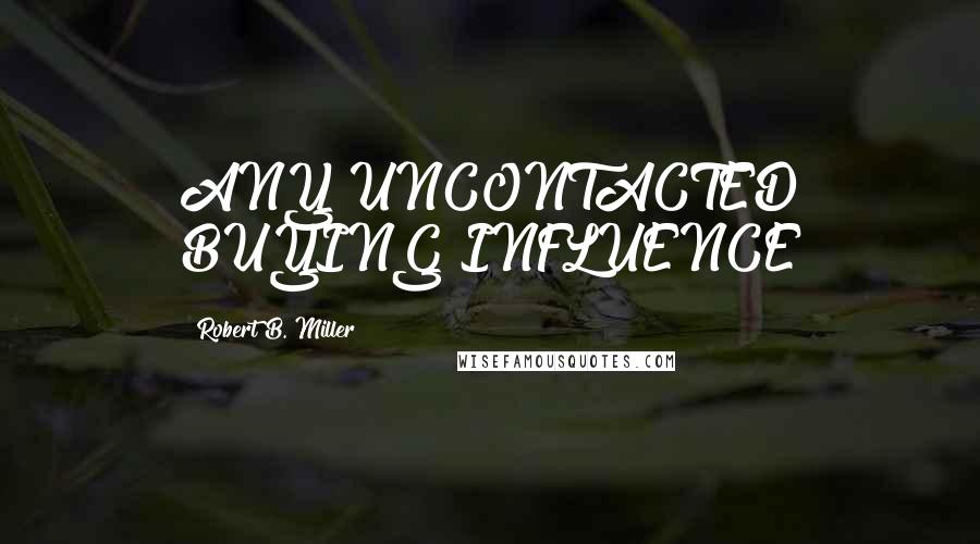 Robert B. Miller Quotes: ANY UNCONTACTED BUYING INFLUENCE